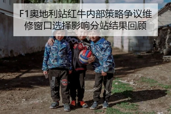 F1奥地利站红牛内部策略争议维修窗口选择影响分站结果回顾