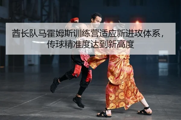 酋长队马霍姆斯训练营适应新进攻体系，传球精准度达到新高度